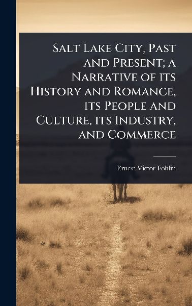 Salt Lake City, Past and Present; a Narrative of its History and Romance, its People and Culture, its Industry, and Commerce