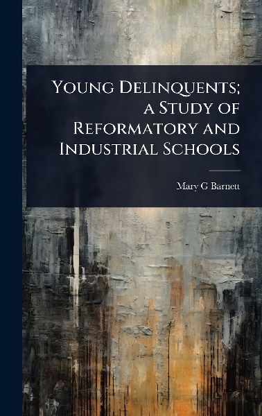 Young Delinquents; a Study of Reformatory and Industrial Schools