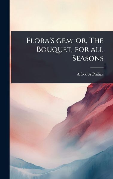 Flora's gem; or, The Bouquet, for all Seasons