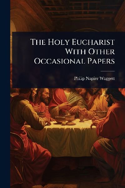 The Holy Eucharist With Other Occasional Papers