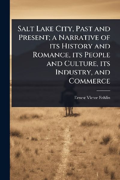Salt Lake City, Past and Present; a Narrative of its History and Romance, its People and Culture, its Industry, and Commerce