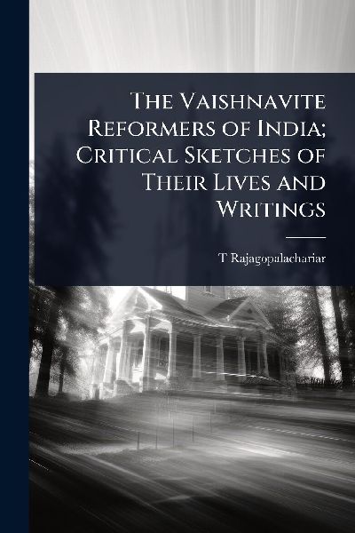 The Vaishnavite Reformers of India; Critical Sketches of Their Lives and Writings