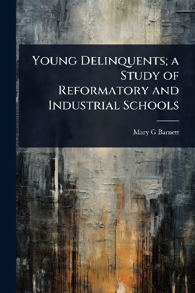 Young Delinquents; a Study of Reformatory and Industrial Schools