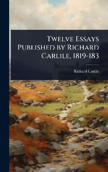 Twelve Essays Published by Richard Carlile, 1819-183