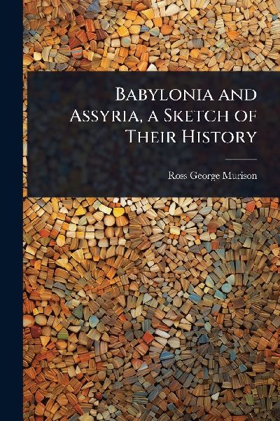 Babylonia and Assyria, a Sketch of Their History