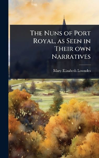 The Nuns of Port Royal, as Seen in Their own Narratives