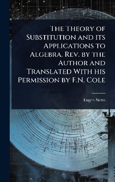 The Theory of Substitution and its Applications to Algebra. Rev. by the Author and Translated With his Permission by F.N. Cole