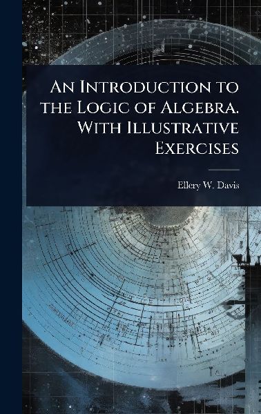 An Introduction to the Logic of Algebra. With Illustrative Exercises