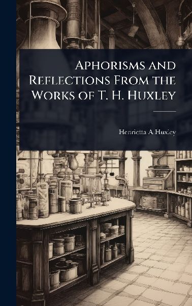 Aphorisms and Reflections From the Works of T. H. Huxley