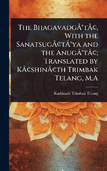 The BhagavadgÃ&#131;Â(R)tÃ&#131;Â[, With the SanatsugÃ&#131;Â[tÃ&#131;Â(R)ya and the AnugÃ&#131;Â(R)tÃ&#131;Â[; Translated by KÃ&#131;Â[shinÃ&#131;Â[th Trimbak Telang, M.A