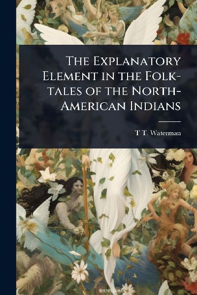 The Explanatory Element in the Folk-tales of the North-American Indians
