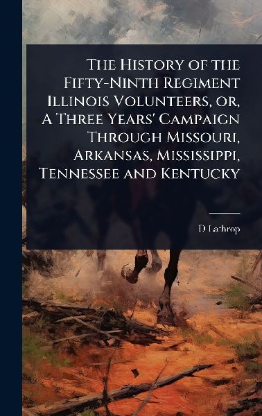 The History of the Fifty-Ninth Regiment Illinois Volunteers, or, A Three Years Campaign Through Missouri, Arkansas, Mississippi, Tennessee and Kentucky