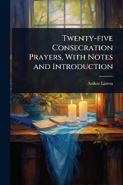 Twenty-five Consecration Prayers, With Notes and Introduction