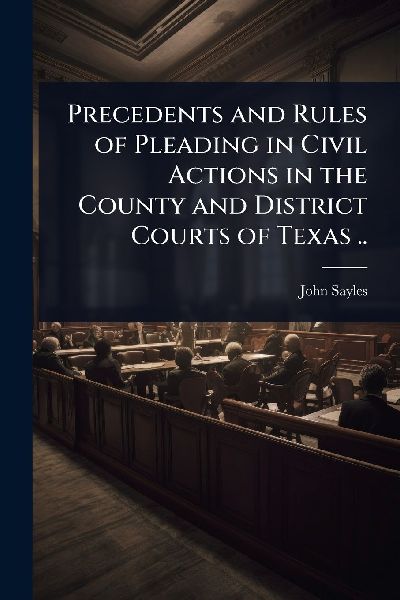 Precedents and Rules of Pleading in Civil Actions in the County and District Courts of Texas ..