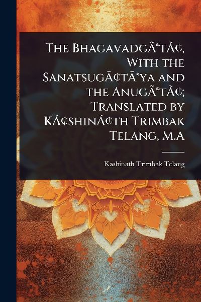The BhagavadgÃ&#131;Â(R)tÃ&#131;Â[, With the SanatsugÃ&#131;Â[tÃ&#131;Â(R)ya and the AnugÃ&#131;Â(R)tÃ&#131;Â[; Translated by KÃ&#131;Â[shinÃ&#131;Â[th Trimbak Telang, M.A