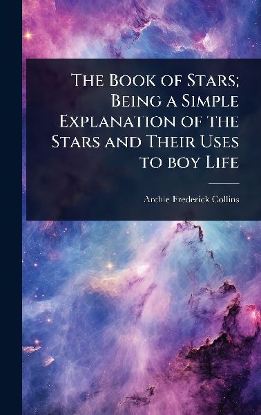 The Book of Stars; Being a Simple Explanation of the Stars and Their Uses to boy Life