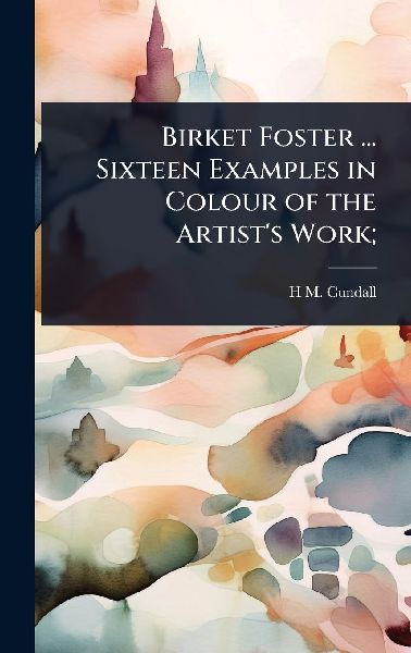 Birket Foster ... Sixteen Examples in Colour of the Artists Work;