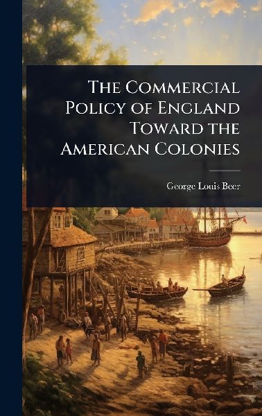 The Commercial Policy of England Toward the American Colonies