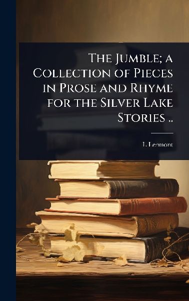 The Jumble; a Collection of Pieces in Prose and Rhyme for the Silver Lake Stories ..
