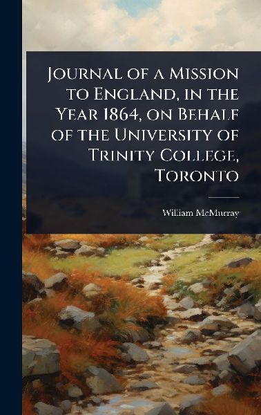 Journal of a Mission to England, in the Year 1864, on Behalf of the University of Trinity College, Toronto