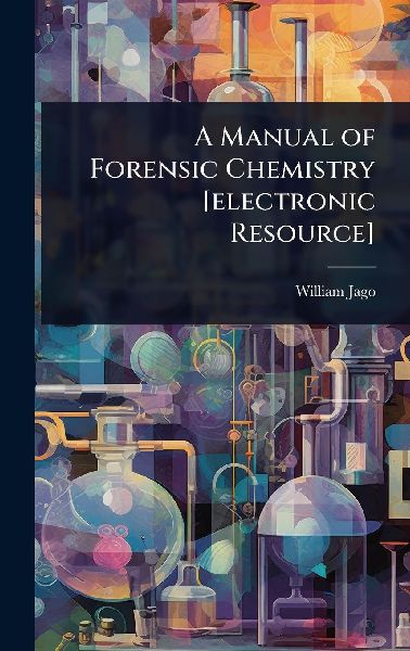A Manual of Forensic Chemistry [electronic Resource]