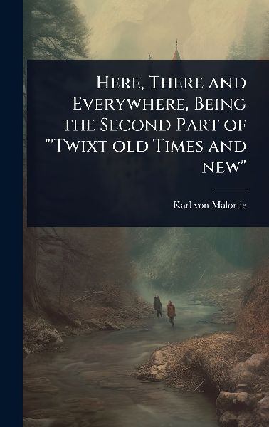 Here, There and Everywhere, Being the Second Part of Twixt old Times and new