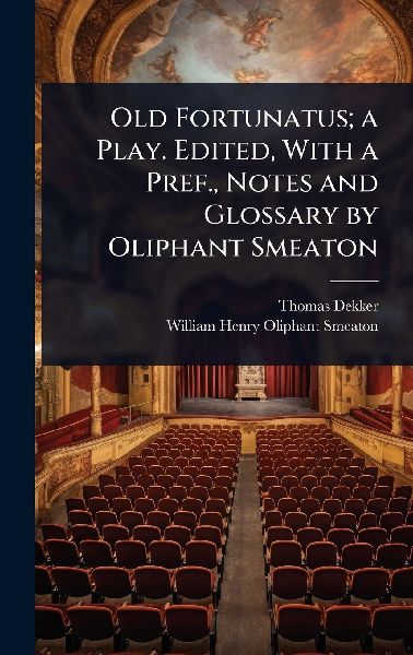 Old Fortunatus; a Play. Edited, With a Pref., Notes and Glossary by Oliphant Smeaton