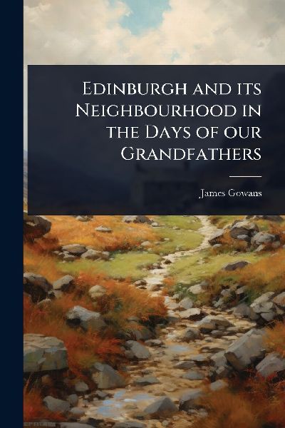 Edinburgh and its Neighbourhood in the Days of our Grandfathers