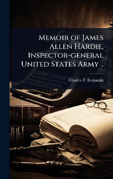 Memoir of James Allen Hardie, Inspector-general United States Army ..