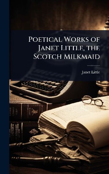 Poetical Works of Janet Little, the Scotch Milkmaid