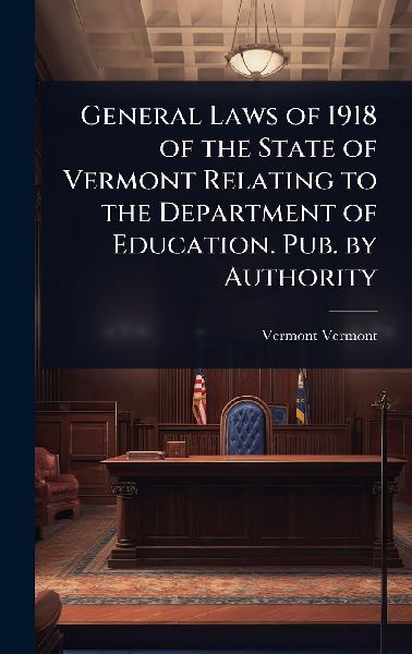 General Laws of 1918 of the State of Vermont Relating to the Department of Education. Pub. by Authority