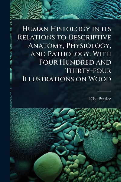 Human Histology in its Relations to Descriptive Anatomy, Physiology, and Pathology. With Four Hundred and Thirty-four Illustrations on Wood