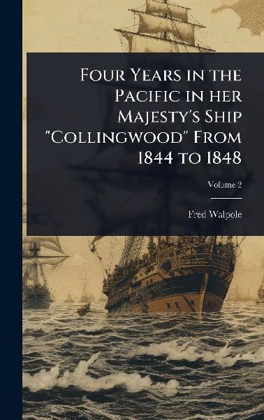 Four Years in the Pacific in her Majestys Ship Collingwood From 1844 to 1848