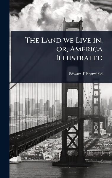 The Land we Live in, or, America Illustrated