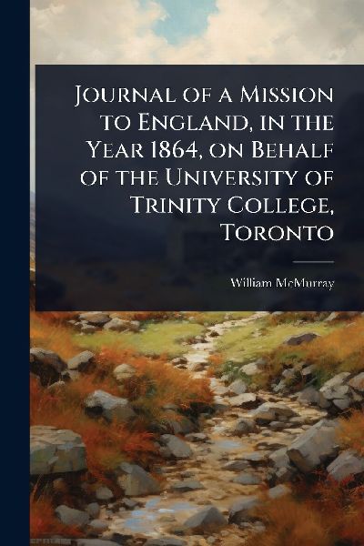 Journal of a Mission to England, in the Year 1864, on Behalf of the University of Trinity College, Toronto