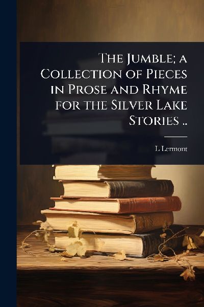 The Jumble; a Collection of Pieces in Prose and Rhyme for the Silver Lake Stories ..