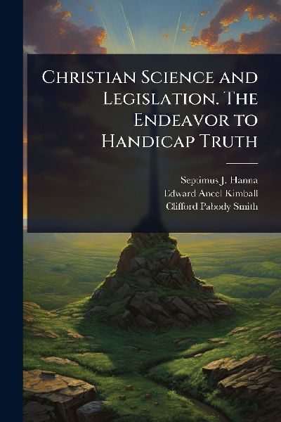 Christian Science and Legislation. The Endeavor to Handicap Truth