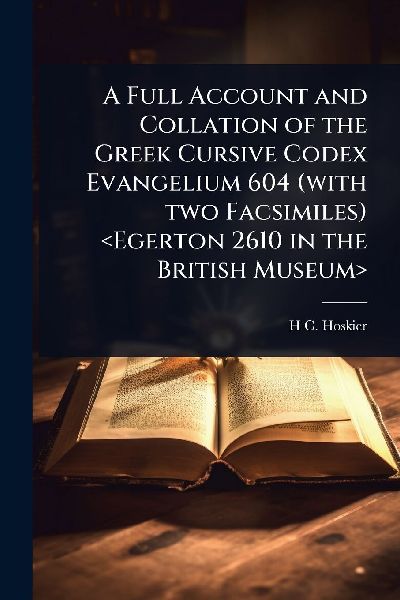 A Full Account and Collation of the Greek Cursive Codex Evangelium 604 (with two Facsimiles)
