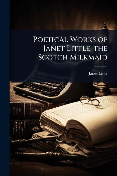 Poetical Works of Janet Little, the Scotch Milkmaid