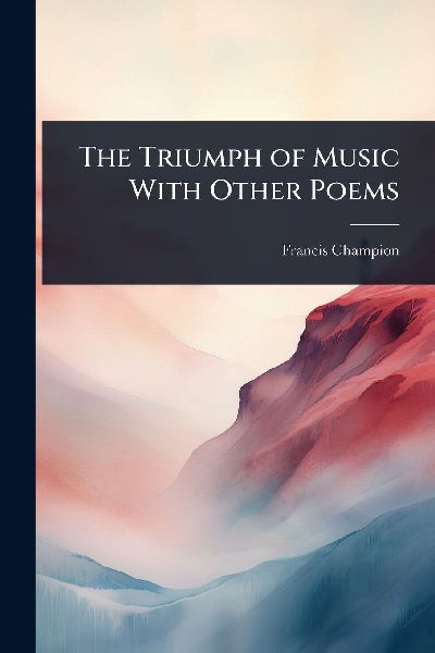 The Triumph of Music With Other Poems