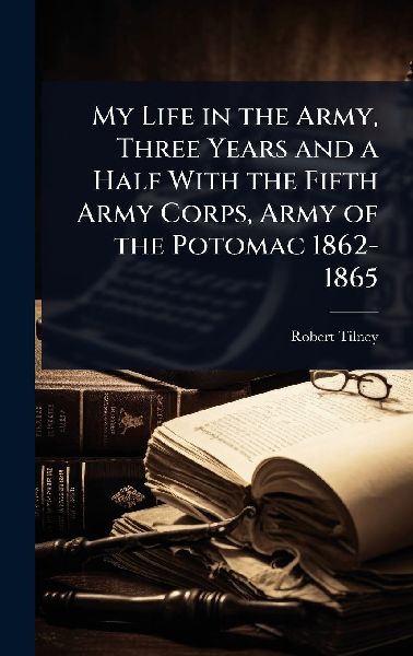 My Life in the Army, Three Years and a Half With the Fifth Army Corps, Army of the Potomac 1862-1865