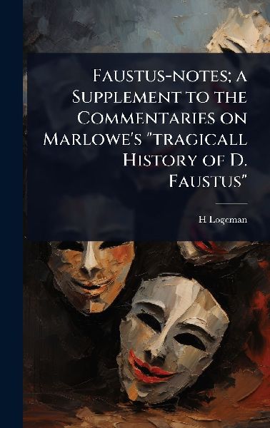 Faustus-notes; a Supplement to the Commentaries on Marlowes tragicall History of D. Faustus