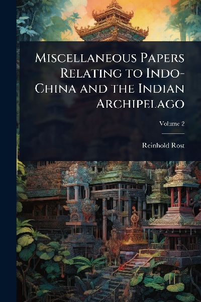 Miscellaneous Papers Relating to Indo-China and the Indian Archipelago