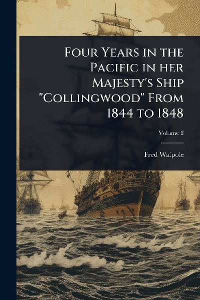 Four Years in the Pacific in her Majesty's Ship "Collingwood" From 1844 to 1848