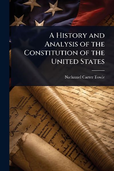 A History and Analysis of the Constitution of the United States