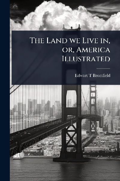 The Land we Live in, or, America Illustrated
