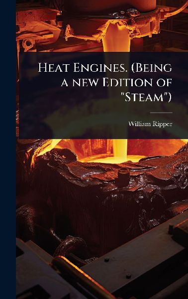 Heat Engines. (Being a new Edition of Steam)