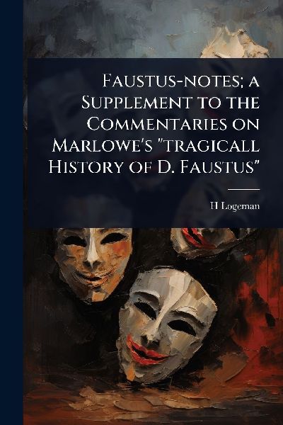 Faustus-notes; a Supplement to the Commentaries on Marlowes tragicall History of D. Faustus