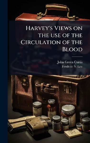 Harveys Views on the use of the Circulation of the Blood