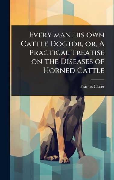Every man his own Cattle Doctor, or, A Practical Treatise on the Diseases of Horned Cattle